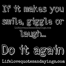 If It Makes You Smile Giggle Or Laugh Do It Again Love Again Quotes Jealous Quotes Funny Baby Quotes