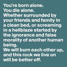 You Re Born Alone You Die Alone Whether Surrounded By Your Friends And Family In A