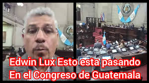 Edwin Lux Esto esta pasando En el Congreso de Guatemala