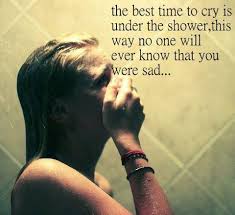 Sad crying in the shower. The Best Time To Cry Is Under The Shower This Way No One Will Ever Know That You Were Sad Searchquotes