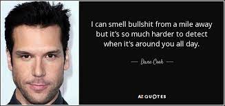 'my bullshit meter is reading that as 'false' bullshit that's as common as murder and jailhouse tattoos selling bunk drugs in paint chip hotels where a cigarette burn on the mattress tells you more about death than a splatter movie festival. Top 25 Bullshit Quotes Of 584 A Z Quotes