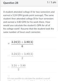 For example, take 84 (your total credit points) divided by 29 (total credit hours) to get a 2.89 cumulative gpa. Question 28 1 1 Pts A Student Attended College A For Chegg Com