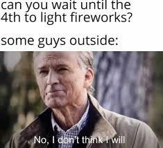 77 402 просмотра 77 тыс. Dopl3r Com Memes Can You Wait Until The 4th To Light Fireworks Some Guys Outside No I Dont Think I Will