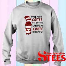 We did not find results for: The Cat In The Hat I Will Drink Coffee Here Or There Everywhere Shirt Hoodie Sweatshirt Long Sleeve