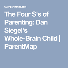 the four ss of parenting dan siegels whole brain child