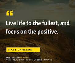 Inspirational Quotes Live Life To The Fullest And Focus On The Positive Live Life To The Fullest And Focus On The Positive Matt Cameron Lawofattraction Affirmations Www Posi Positive Affirmations Affirmations Daily Affirmations