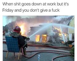 It's guaranteed to make you feel a lot better and more excited for the weekend. When Shit Goes Down At Work But It S Friday Meme Ahseeit
