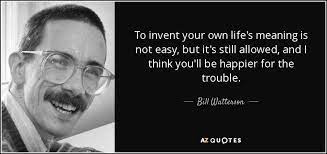 To Invent Your Own Life S Meaning Is Not Easy But It S Still Allowed And I Think You Ll Be Happier For The Trouble Bill Watterson Quotes Meant To Be Words