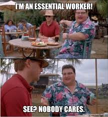From healthcare workers to grocery store employees , essential workers are keeping the world afloat during these tough here are some funny memes for essential workers to keep their spirits up! I M An Essential Worker See Nobody Cares See Nobody Cares Make A Meme