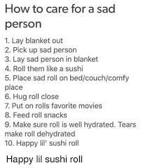 Thanks to these sweet illustrations, it is much easier to be there for the melancholics. How To Care For A Sad Person 1 Lay Blanket Out 2 Pick Up Sad Person 3 Lay Sad Person In Blanket 4 Roll Them Like A Sushi 5 Place Sad Roll