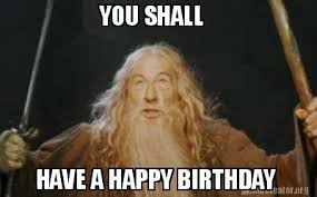 Meme Creator Funny You Shall Have A Happy Birthday Meme Generator At Memecreator Org