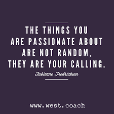 The Things You Are Passionate About Are Not Random They Are Your Calling Fabienne Fredrickson Eileen West Lif Life Coach Quotes Coach Quotes Life Quotes