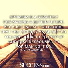 13 Optimistic Quotes To Stop Being So Negative Success Hope decreases the stress and negative impact of the situation at hand, it alters our perception and outlook on the circumstance, decreases feelings of powerlessness, improves our ability to cope, and enables us to carry on despite. success magazine