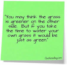 The Grass Is Always Greener On The Other Side Origin The Grass Is Not Greener On The Other Side Avoiding Affairs In Relationships Thankful Quotes Savvy Quotes Inspirational Quotes