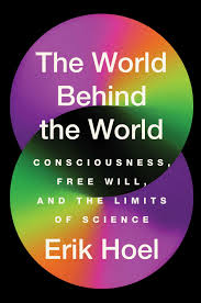 The World Behind the World: Consciousness, Free Will, and the Limits of  Science by Erik Hoel | Goodreads
