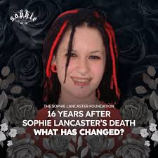 SIXTEEN YEARS AFTER SOPHIE LANCASTER'S DEATH