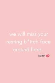 Discover and share we will miss you funny quotes. We Will Miss Your Resting B Tch Face Around Here Funny We Will Miss You