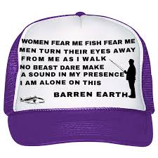New comments cannot be posted and votes cannot be cast. Women Fear Me Fish Fear Me Men Turn Their Eyes Away From Me As I Walk No Beast Dare Make A Sound In My Presence I Am Alone On This Barren Earth Trucker Hat