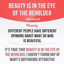 The proverb and idiom beauty is in the eye of the beholder means that different people can have a different perception of beauty: Beauty Is In The Eye Of The Beholder Means Different People Have Different Opinions About English Phrases Idioms English Vocabulary Words Idioms And Phrases