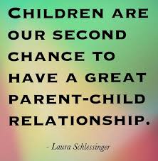 Children Are Our Second Chance To Have A Great Parent Child Relationship Laura Schlessinger Love Children Quotes Parenting Quotes Parents Quotes Funny