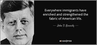 John F Kennedy Quote Everywhere Immigrants Have Enriched And Strengthened The Fabric Of American