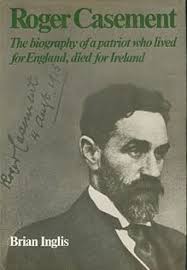 Roger Casement : The Biography of a Patriot Who Lived for England, Died for  Ireland by Brian Inglis