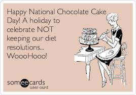 Or you can eat it for no reason at all !!! Happy National Chocolate Cake Day A Holiday To Celebrate Not Keeping Our Diet Resolutions Wooohooo Confession Ecard