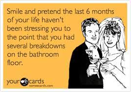 Smile And Pretend The Last 6 Months Of Your Life Haven T Been Stressing You To The Point That You Had Several Breakdowns On The Bathroom Floor Wedding Planning Quotes Stress Funny