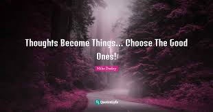 And, the law of attraction says that you will manifest, or attract, things into your life according to your thoughts. Thoughts Become Things Choose The Good Ones Quote By Mike Dooley Quoteslyfe