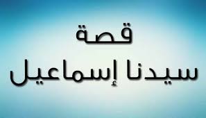 قصة سيدنا إسماعيل عليه السلام الملقب الذبيح و أبو العرب ما يهمك سيدتي