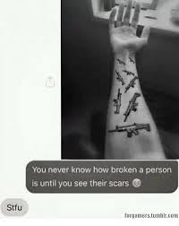 These tumblr quotes will change your life. You Never Know How Broken A Person Is Until You See Their Scars Stfu Forgamerstumblrcom Tumblr Meme On Awwmemes Com