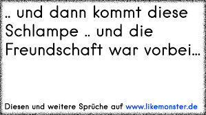 Und Dann Kommt Diese Schlampe Und Die Freundschaft War Vorbei Tolle Spruche Und Zitate Auf Www Likemonster De
