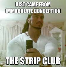 Just Came From Immaculate Conception The Strip Club Guido Jesus Quickmeme