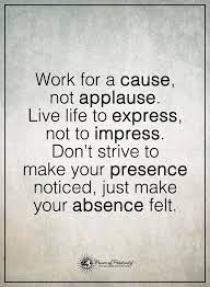 Work For A Cause Not Applause Mind Blowing Quotes Positive Quotes Motivation Inspirational Quotes