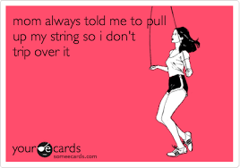 Maybe you would like to learn more about one of these? Mom Always Told Me To Pull Up My String So I Don T Trip Over It Family Ecard