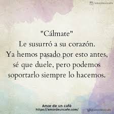 Calmate Le Susurro A Su Corazon Ya Hemos Pasado Poresto Antes Se Que Duele Pero Podemos Soportarlo Siem Frases Bonitas Frases Sabias Frases Sentimentales