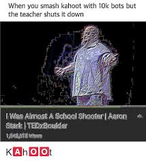 This one actually answers the questions, unlike some other tools and spammers. When You Smash Kahoot With 10k Bots But The Teacher Shuts It Down 1 Kahoot Meme On Me Me