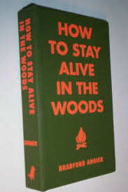 How To Stay Alive In The Woods A Complete Guide To Food Shelter And Self Preservation Anywhere By Bradford Angier Staying Alive Self Books