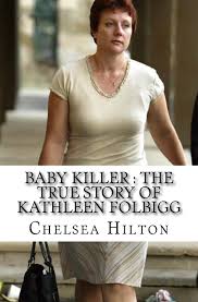 Kathleen folbigg has spent the majority of her time behind bars in sydney's silverwater prison but was recently transferred to the clarence correctional centre in grafton before new year's eve. Baby Killer The True Story Of Kathleen Folbigg Hilton Chelsea 9781540800732 Amazon Com Books