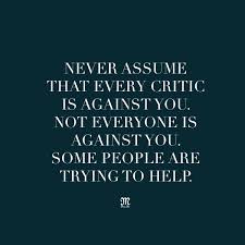 Never Assume That Every Critic Is Against You Some People Are Trying To Help Quote Missmejeans Quality Quotes Powerful Quotes Inspirational Quotes