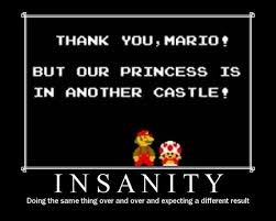 Sorry Mario But Our Princess Is In Another Castle Lyrics Insanity Doing The Same Thing Over And Over And Over Again And Expecting Different Results Mario Super Mario Bros I Love To Laugh
