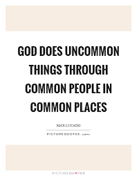 God Does Uncommon Things Through Common People In Common Places Picture Quotes