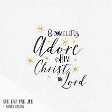 O Come Let Us Adore Him Svg Svg Nativity Merry Christ Mas Etsy Christ The Lord Heat Transfer Vinyl Monogram Let It Be