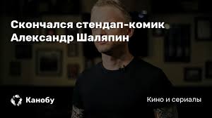 В столице найден мертвым известный стендапер и актер александр шаляпин. Gvgrjnlo6jupbm