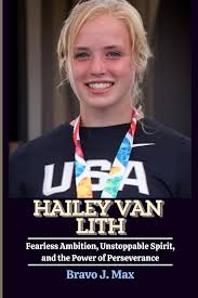 Amazon.com: HAILEY VAN LITH: Fearless Ambition, Unstoppable Spirit, and the  Power of Perseverance: 9798343833607: J. Max, Bravo: Books