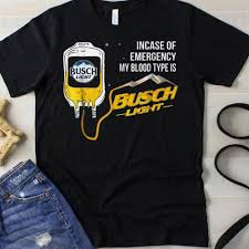 Incase Of Emergency My Blood Type Is Busch Light Shirt Hoodie Sweater Longsleeve T Shirt
