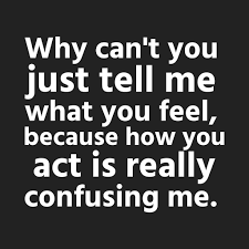 Why Can T You Just Tell Me What You Feel Because How You Act Is Really Confusing Me Confused Feelings Quotes Friends Quotes Funny Done Quotes