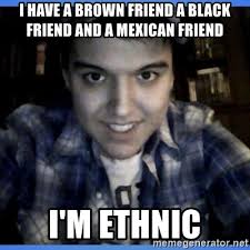 I Have A Brown Friend A Black Friend And A Mexican Friend I M Ethnic Socially Awkward Tyler Meme Generator
