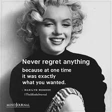 Never regret anything because at one one time it was exactly what you  wanted. MARILYN MONROE TheMindsJournal MINDJOURNAL