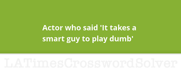 Actor Who Said It Takes A Smart Guy To Play Dumb Crossword Clue